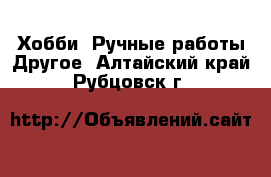 Хобби. Ручные работы Другое. Алтайский край,Рубцовск г.